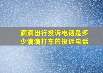 滴滴出行投诉电话是多少滴滴打车的投诉电话