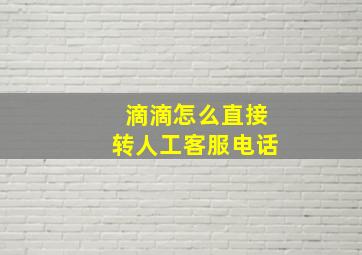 滴滴怎么直接转人工客服电话