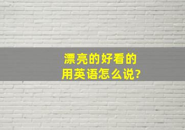 漂亮的好看的用英语怎么说?