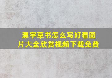 漂字草书怎么写好看图片大全欣赏视频下载免费