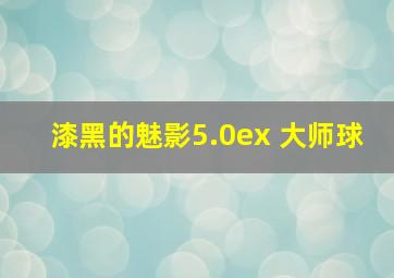 漆黑的魅影5.0ex+大师球