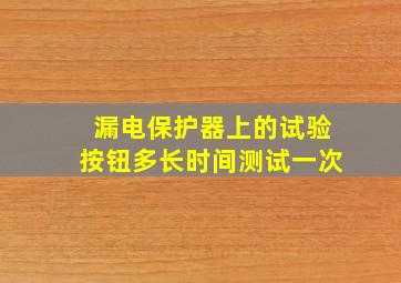 漏电保护器上的试验按钮多长时间测试一次