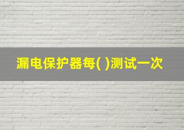 漏电保护器每( )测试一次