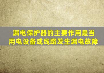 漏电保护器的主要作用是当用电设备或线路发生漏电故障