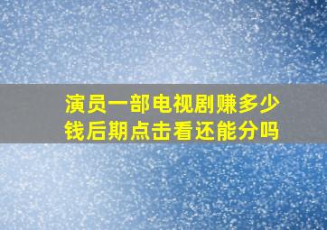 演员一部电视剧赚多少钱后期点击看还能分吗