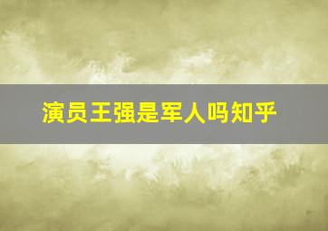 演员王强是军人吗知乎