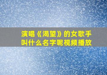 演唱《渴望》的女歌手叫什么名字呢视频播放