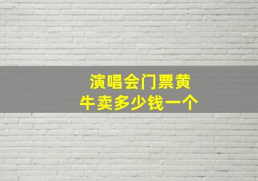 演唱会门票黄牛卖多少钱一个