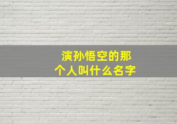 演孙悟空的那个人叫什么名字