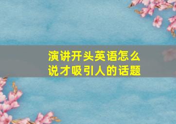 演讲开头英语怎么说才吸引人的话题