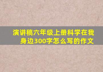 演讲稿六年级上册科学在我身边300字怎么写的作文