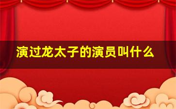 演过龙太子的演员叫什么