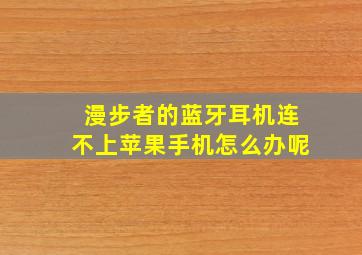 漫步者的蓝牙耳机连不上苹果手机怎么办呢