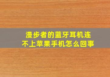 漫步者的蓝牙耳机连不上苹果手机怎么回事