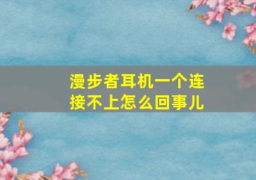 漫步者耳机一个连接不上怎么回事儿