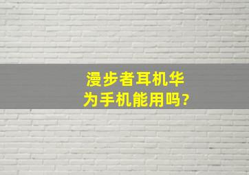 漫步者耳机华为手机能用吗?