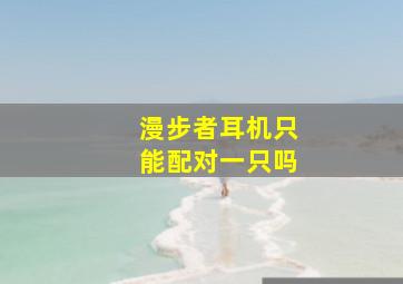 漫步者耳机只能配对一只吗