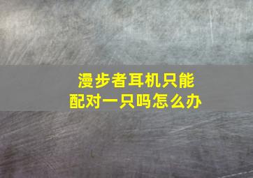 漫步者耳机只能配对一只吗怎么办