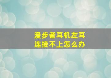 漫步者耳机左耳连接不上怎么办