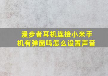 漫步者耳机连接小米手机有弹窗吗怎么设置声音