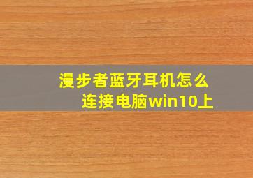 漫步者蓝牙耳机怎么连接电脑win10上