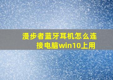 漫步者蓝牙耳机怎么连接电脑win10上用