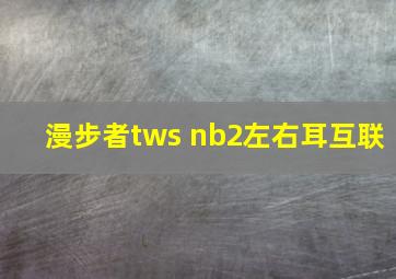 漫步者tws nb2左右耳互联