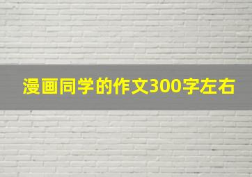 漫画同学的作文300字左右