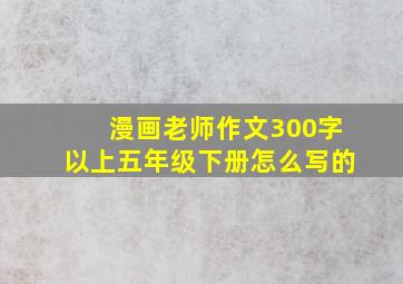 漫画老师作文300字以上五年级下册怎么写的