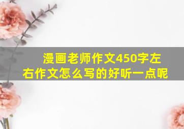 漫画老师作文450字左右作文怎么写的好听一点呢