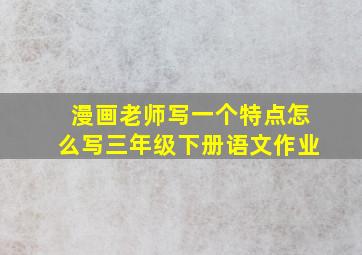 漫画老师写一个特点怎么写三年级下册语文作业