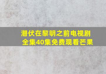 潜伏在黎明之前电视剧全集40集免费观看芒果