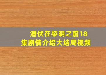 潜伏在黎明之前18集剧情介绍大结局视频