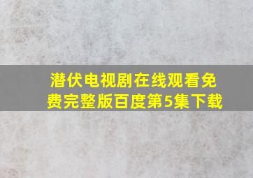 潜伏电视剧在线观看免费完整版百度第5集下载