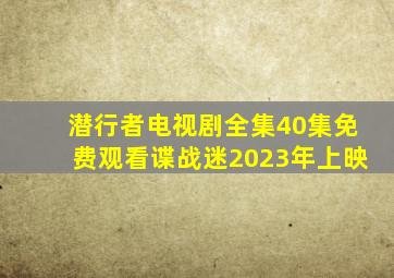 潜行者电视剧全集40集免费观看谍战迷2023年上映