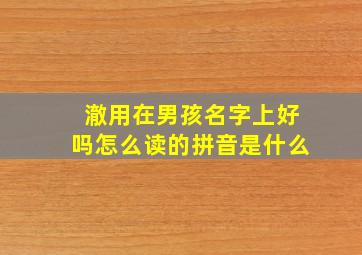 澈用在男孩名字上好吗怎么读的拼音是什么