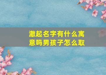 澈起名字有什么寓意吗男孩子怎么取