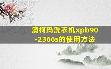 澳柯玛洗衣机xpb90-2366s的使用方法