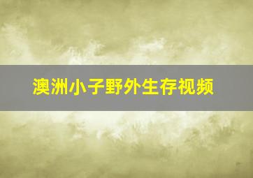 澳洲小子野外生存视频