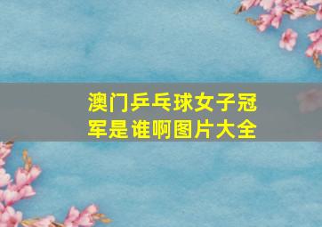 澳门乒乓球女子冠军是谁啊图片大全