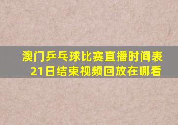 澳门乒乓球比赛直播时间表21日结束视频回放在哪看