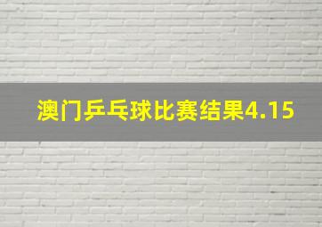 澳门乒乓球比赛结果4.15