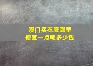 澳门买衣服哪里便宜一点呢多少钱