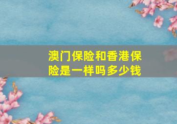 澳门保险和香港保险是一样吗多少钱