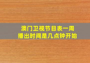 澳门卫视节目表一周播出时间是几点钟开始