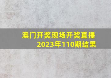 澳门开奖现场开奖直播2023年110期结果