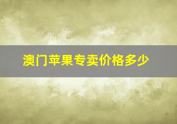 澳门苹果专卖价格多少