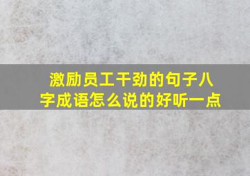 激励员工干劲的句子八字成语怎么说的好听一点