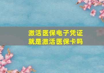 激活医保电子凭证就是激活医保卡吗