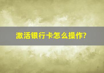 激活银行卡怎么操作?